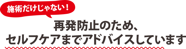 再発防止のため、セルフケアまでアドバイスしています